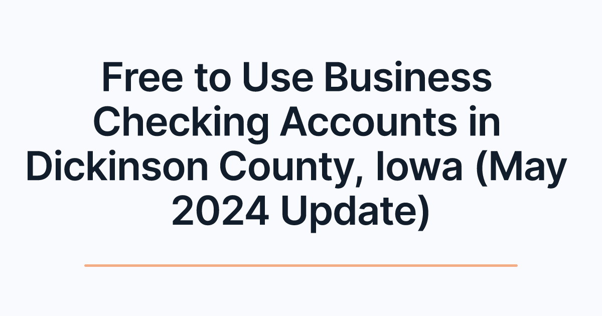 Free to Use Business Checking Accounts in Dickinson County, Iowa (May 2024 Update)